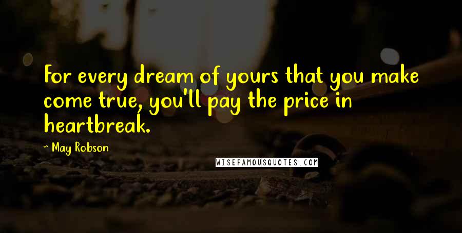 May Robson Quotes: For every dream of yours that you make come true, you'll pay the price in heartbreak.