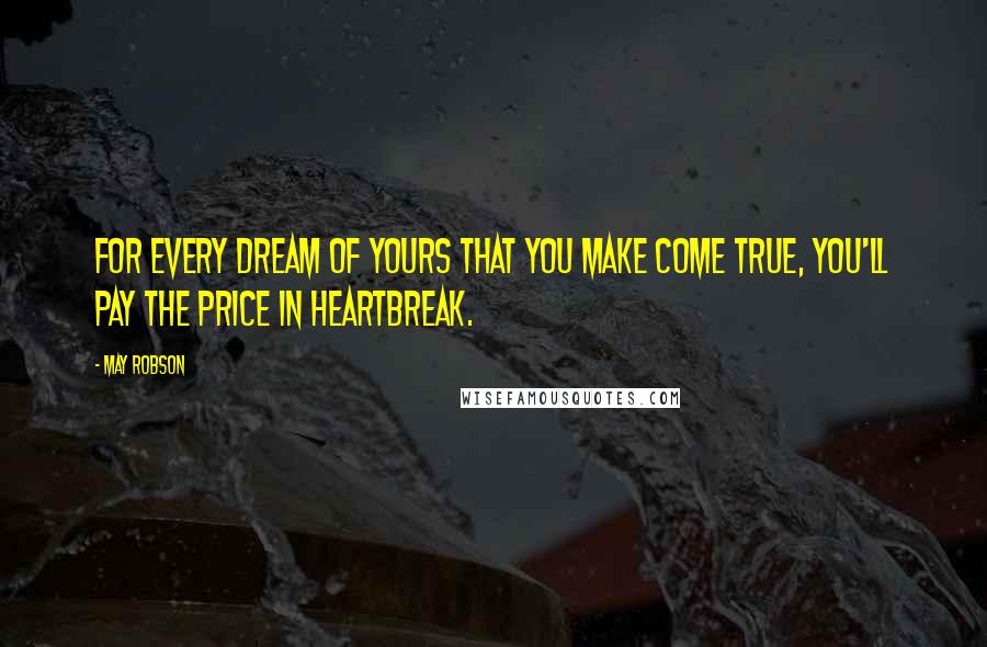 May Robson Quotes: For every dream of yours that you make come true, you'll pay the price in heartbreak.