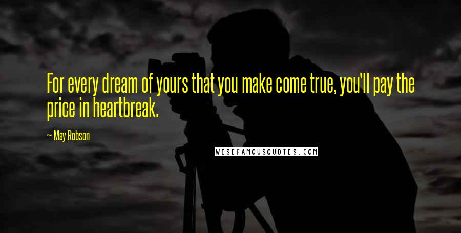 May Robson Quotes: For every dream of yours that you make come true, you'll pay the price in heartbreak.