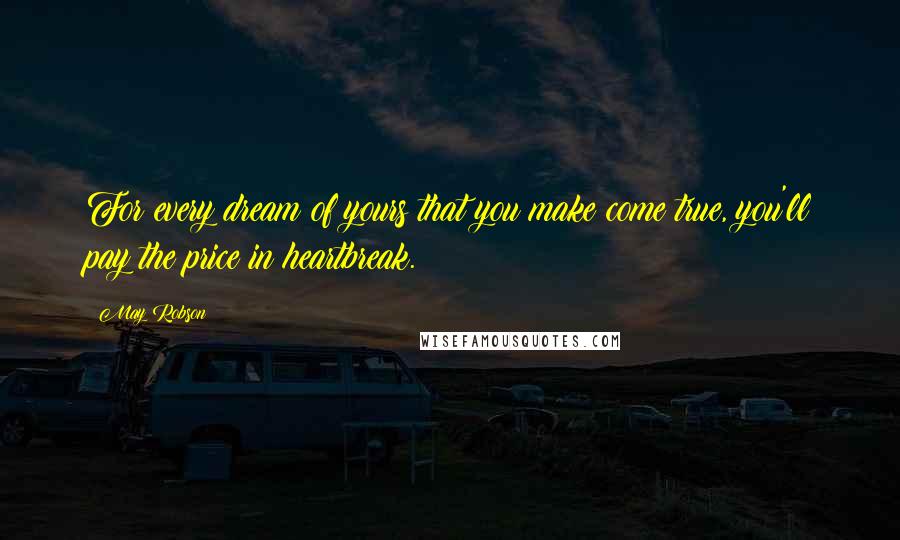 May Robson Quotes: For every dream of yours that you make come true, you'll pay the price in heartbreak.