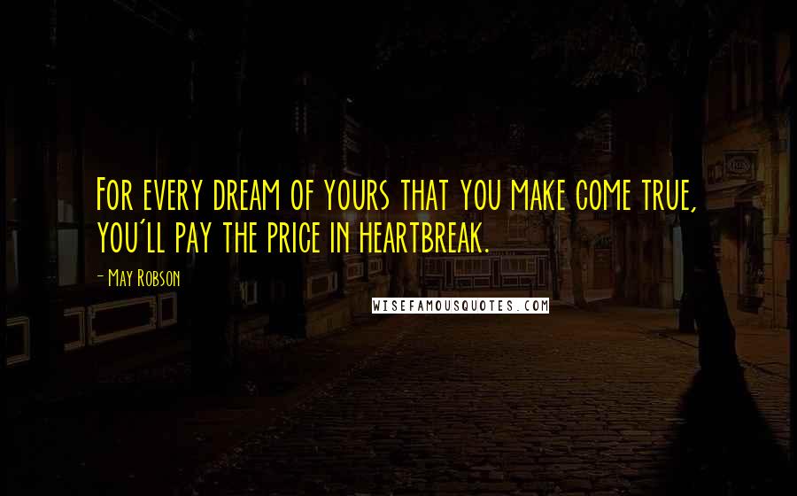 May Robson Quotes: For every dream of yours that you make come true, you'll pay the price in heartbreak.