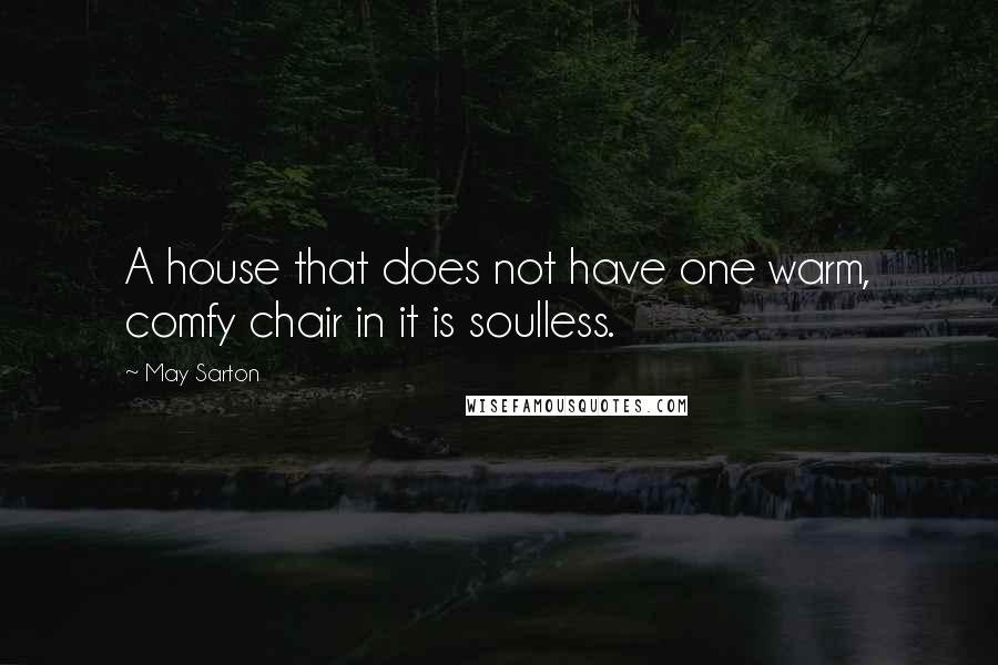 May Sarton Quotes: A house that does not have one warm, comfy chair in it is soulless.