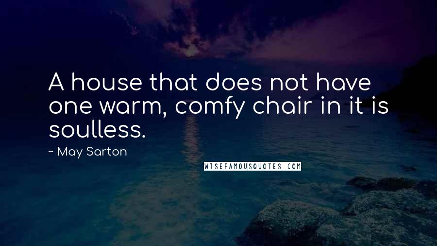 May Sarton Quotes: A house that does not have one warm, comfy chair in it is soulless.