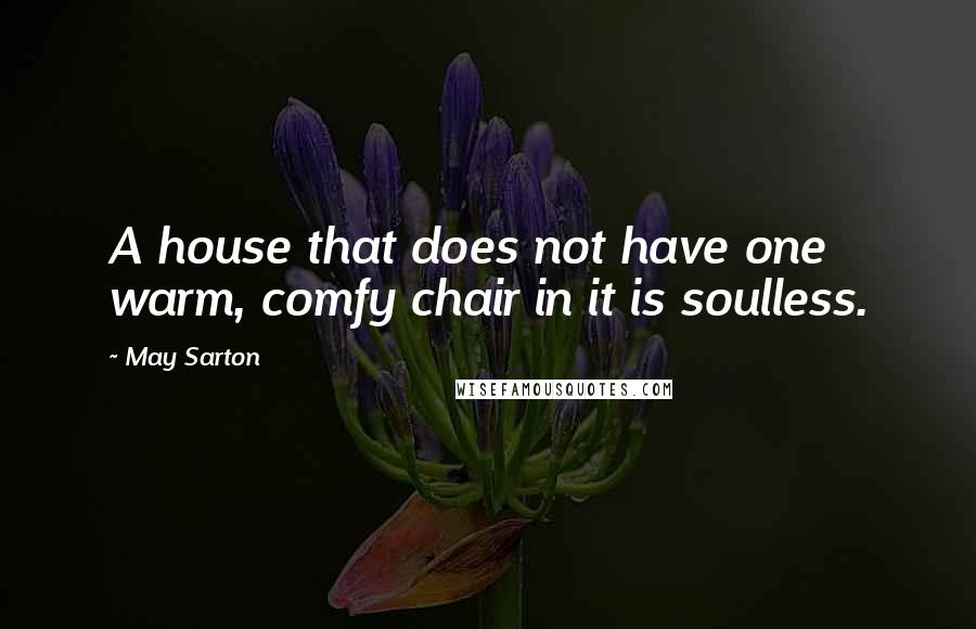 May Sarton Quotes: A house that does not have one warm, comfy chair in it is soulless.