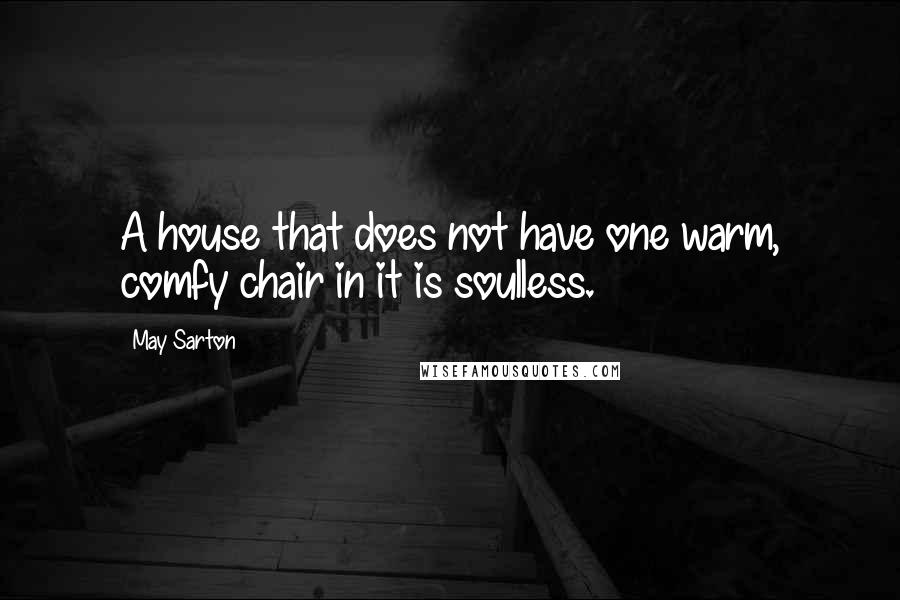 May Sarton Quotes: A house that does not have one warm, comfy chair in it is soulless.
