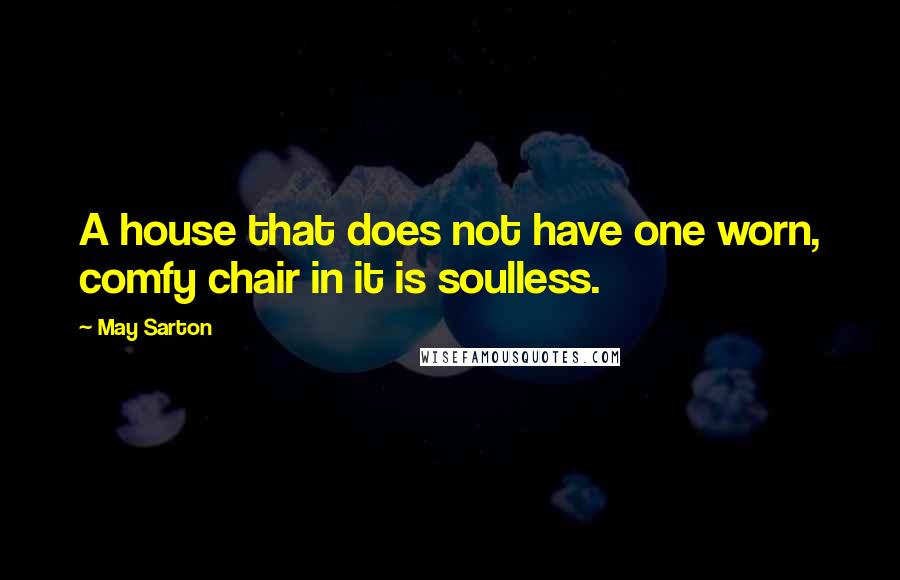 May Sarton Quotes: A house that does not have one worn, comfy chair in it is soulless.