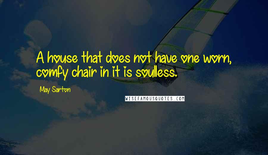 May Sarton Quotes: A house that does not have one worn, comfy chair in it is soulless.