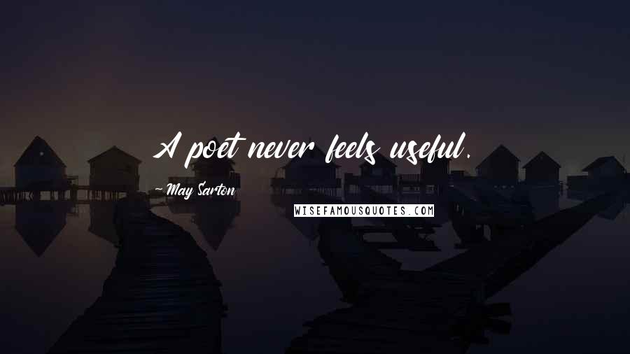 May Sarton Quotes: A poet never feels useful.