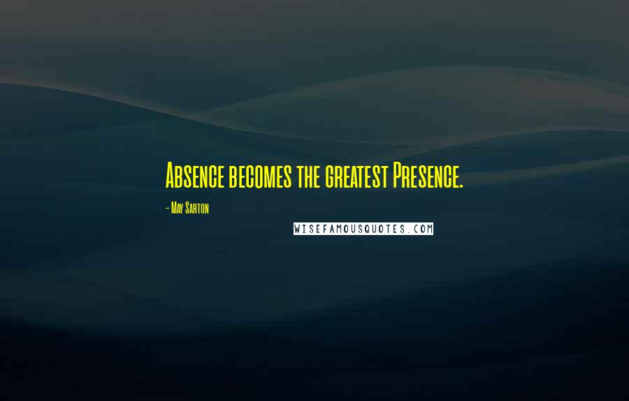 May Sarton Quotes: Absence becomes the greatest Presence.