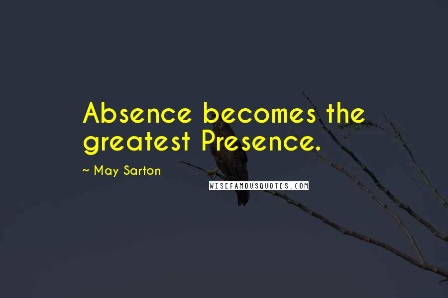 May Sarton Quotes: Absence becomes the greatest Presence.