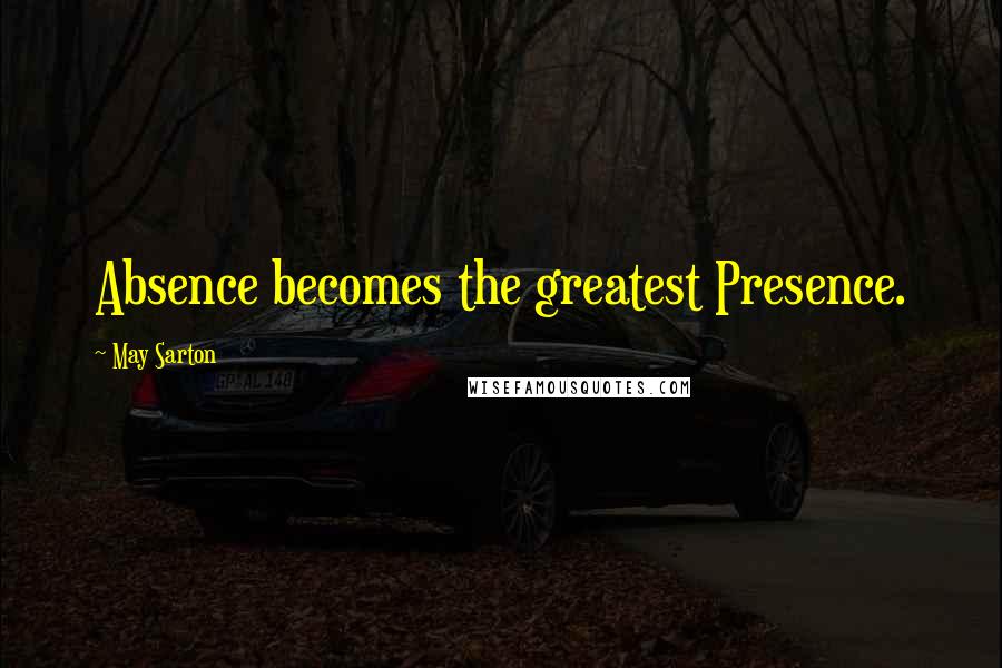 May Sarton Quotes: Absence becomes the greatest Presence.