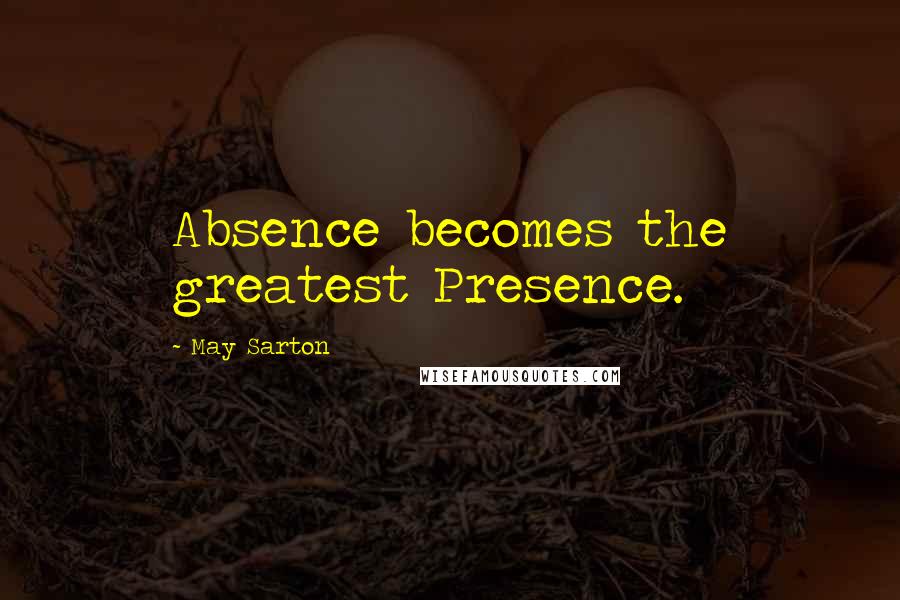 May Sarton Quotes: Absence becomes the greatest Presence.