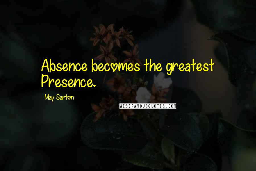 May Sarton Quotes: Absence becomes the greatest Presence.
