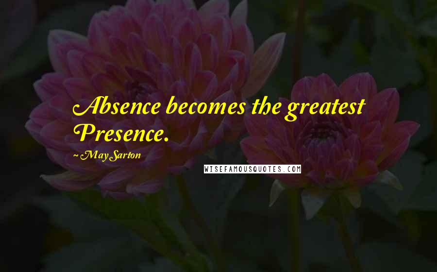 May Sarton Quotes: Absence becomes the greatest Presence.
