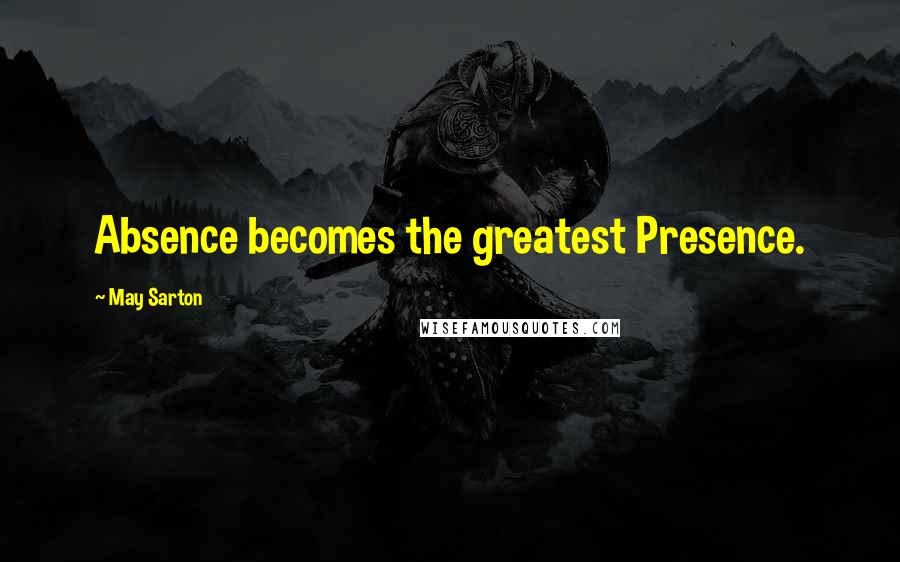May Sarton Quotes: Absence becomes the greatest Presence.