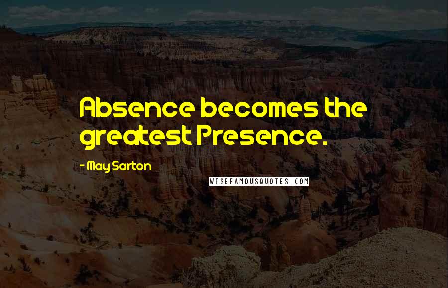 May Sarton Quotes: Absence becomes the greatest Presence.