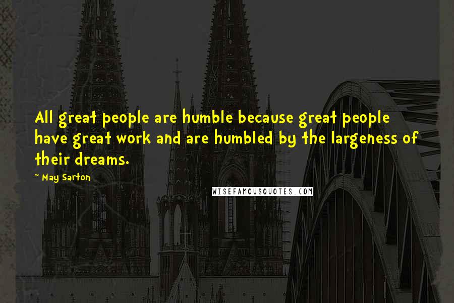 May Sarton Quotes: All great people are humble because great people have great work and are humbled by the largeness of their dreams.