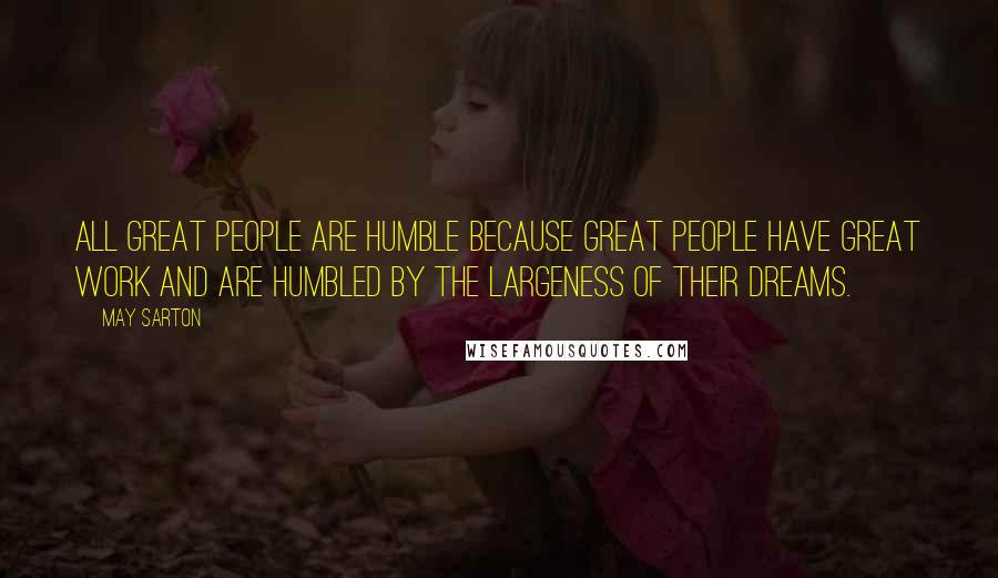 May Sarton Quotes: All great people are humble because great people have great work and are humbled by the largeness of their dreams.