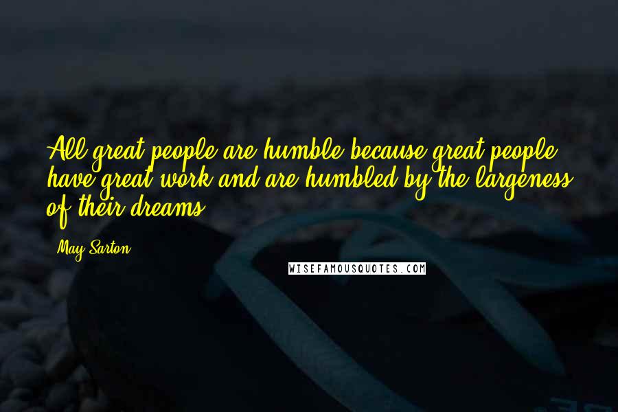 May Sarton Quotes: All great people are humble because great people have great work and are humbled by the largeness of their dreams.