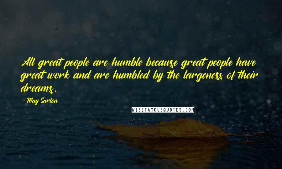 May Sarton Quotes: All great people are humble because great people have great work and are humbled by the largeness of their dreams.