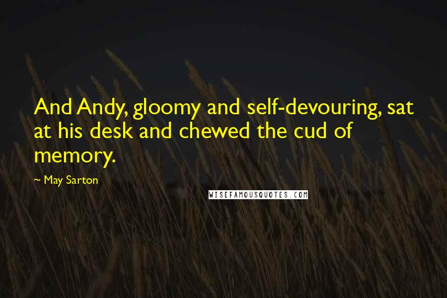 May Sarton Quotes: And Andy, gloomy and self-devouring, sat at his desk and chewed the cud of memory.