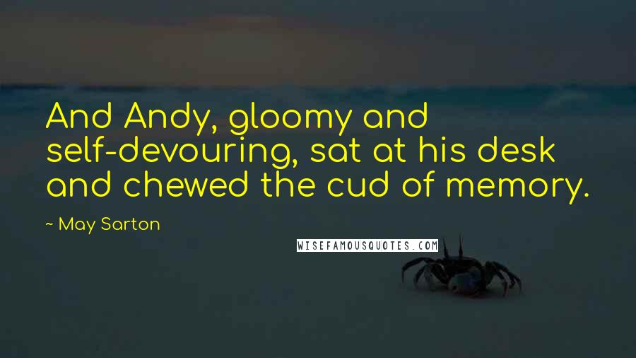 May Sarton Quotes: And Andy, gloomy and self-devouring, sat at his desk and chewed the cud of memory.