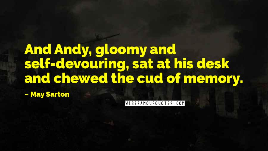 May Sarton Quotes: And Andy, gloomy and self-devouring, sat at his desk and chewed the cud of memory.