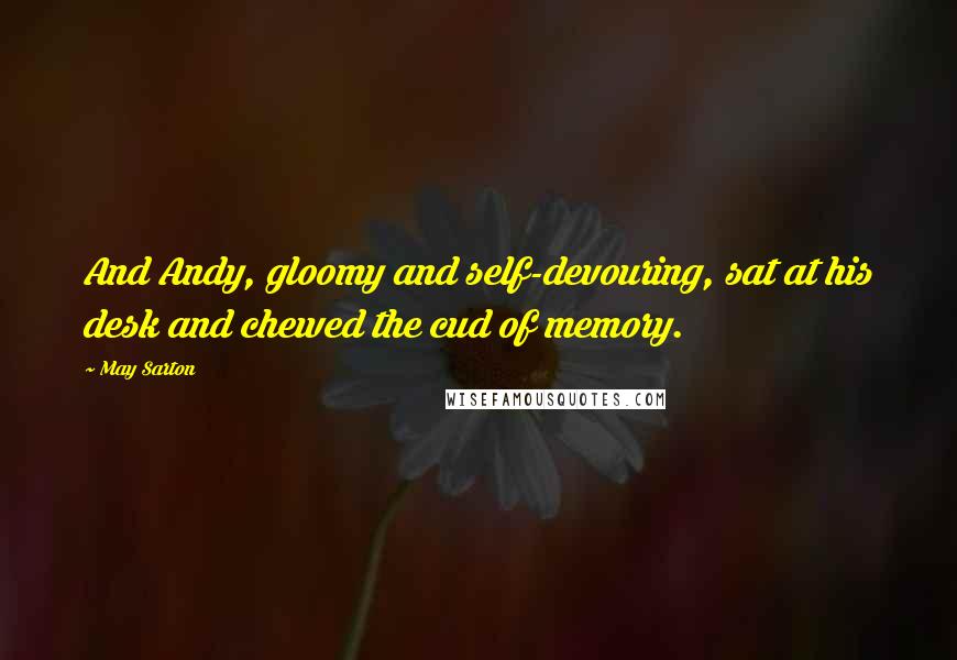 May Sarton Quotes: And Andy, gloomy and self-devouring, sat at his desk and chewed the cud of memory.