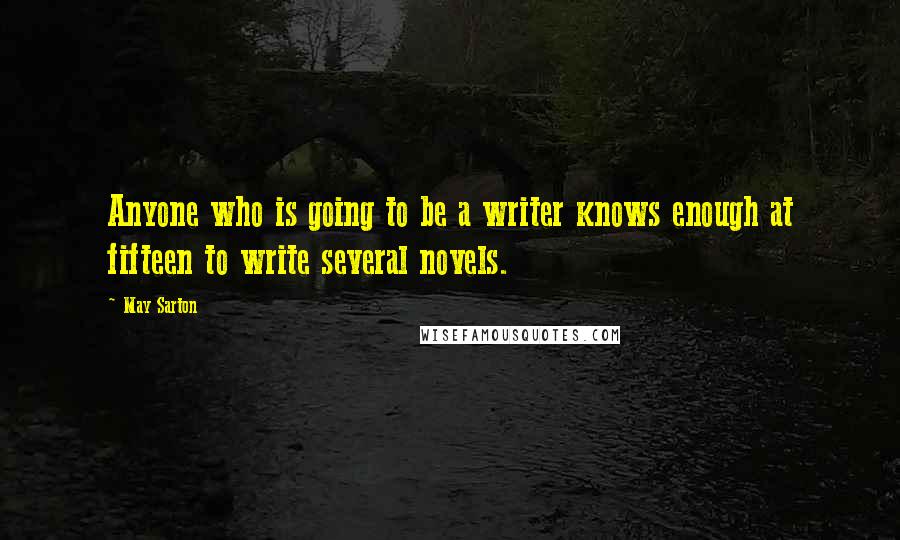 May Sarton Quotes: Anyone who is going to be a writer knows enough at fifteen to write several novels.