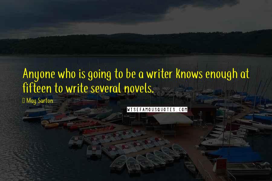 May Sarton Quotes: Anyone who is going to be a writer knows enough at fifteen to write several novels.