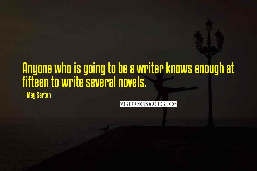 May Sarton Quotes: Anyone who is going to be a writer knows enough at fifteen to write several novels.