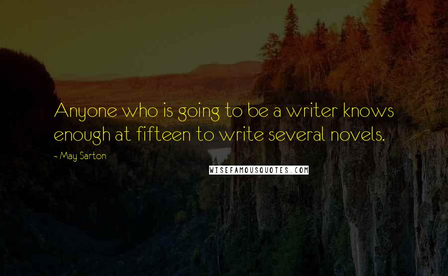 May Sarton Quotes: Anyone who is going to be a writer knows enough at fifteen to write several novels.