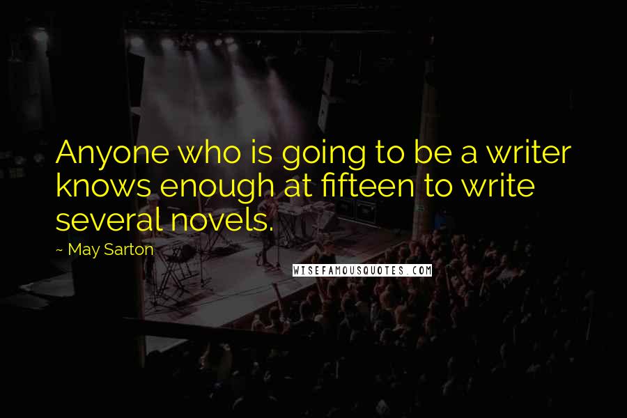 May Sarton Quotes: Anyone who is going to be a writer knows enough at fifteen to write several novels.