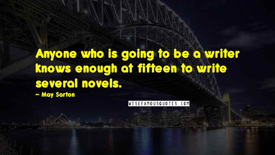May Sarton Quotes: Anyone who is going to be a writer knows enough at fifteen to write several novels.