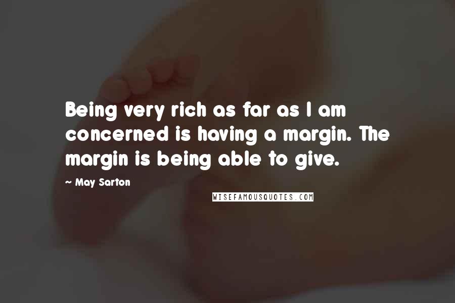 May Sarton Quotes: Being very rich as far as I am concerned is having a margin. The margin is being able to give.