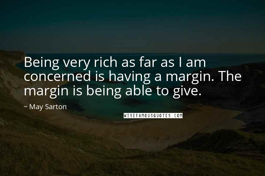 May Sarton Quotes: Being very rich as far as I am concerned is having a margin. The margin is being able to give.