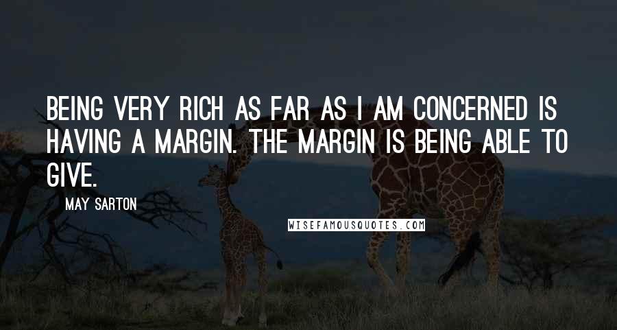 May Sarton Quotes: Being very rich as far as I am concerned is having a margin. The margin is being able to give.