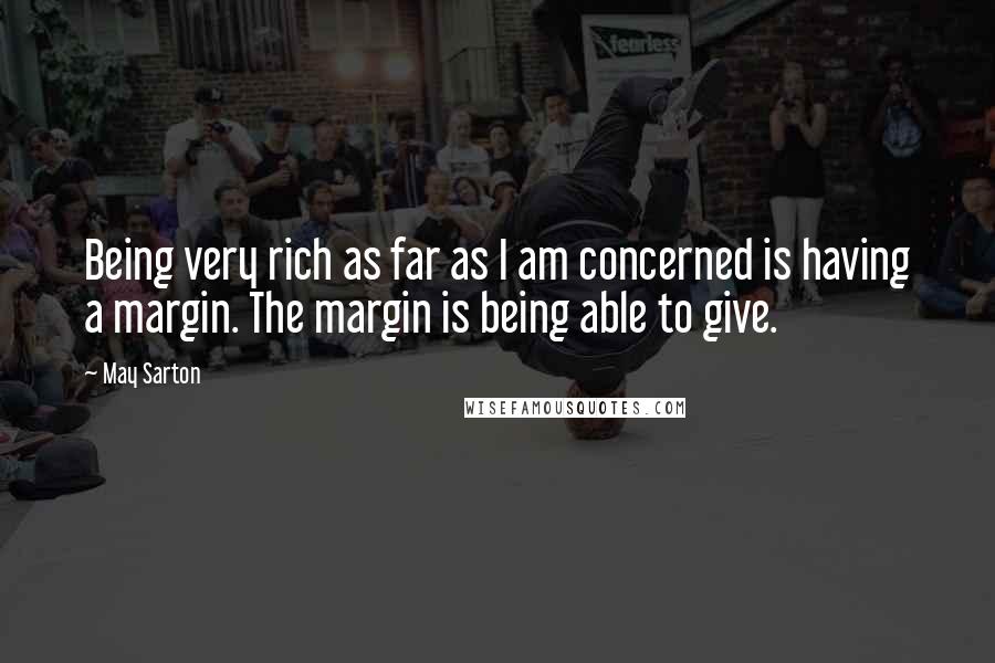 May Sarton Quotes: Being very rich as far as I am concerned is having a margin. The margin is being able to give.