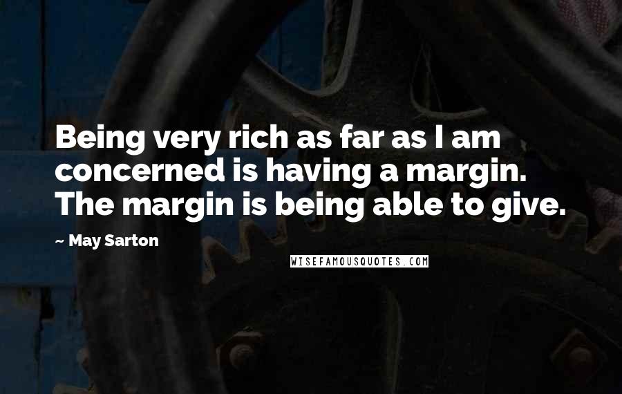 May Sarton Quotes: Being very rich as far as I am concerned is having a margin. The margin is being able to give.