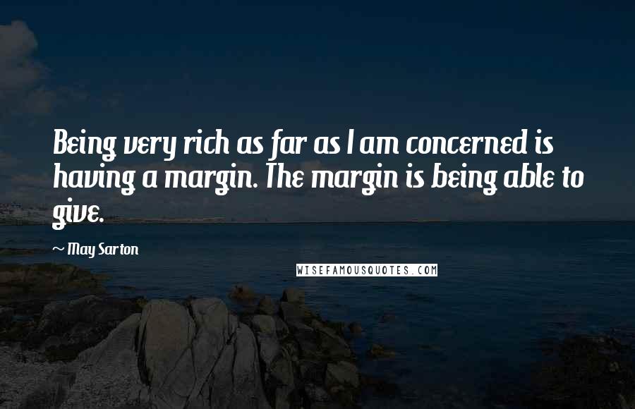 May Sarton Quotes: Being very rich as far as I am concerned is having a margin. The margin is being able to give.