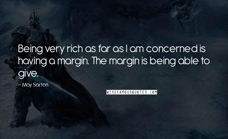 May Sarton Quotes: Being very rich as far as I am concerned is having a margin. The margin is being able to give.