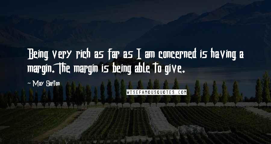 May Sarton Quotes: Being very rich as far as I am concerned is having a margin. The margin is being able to give.