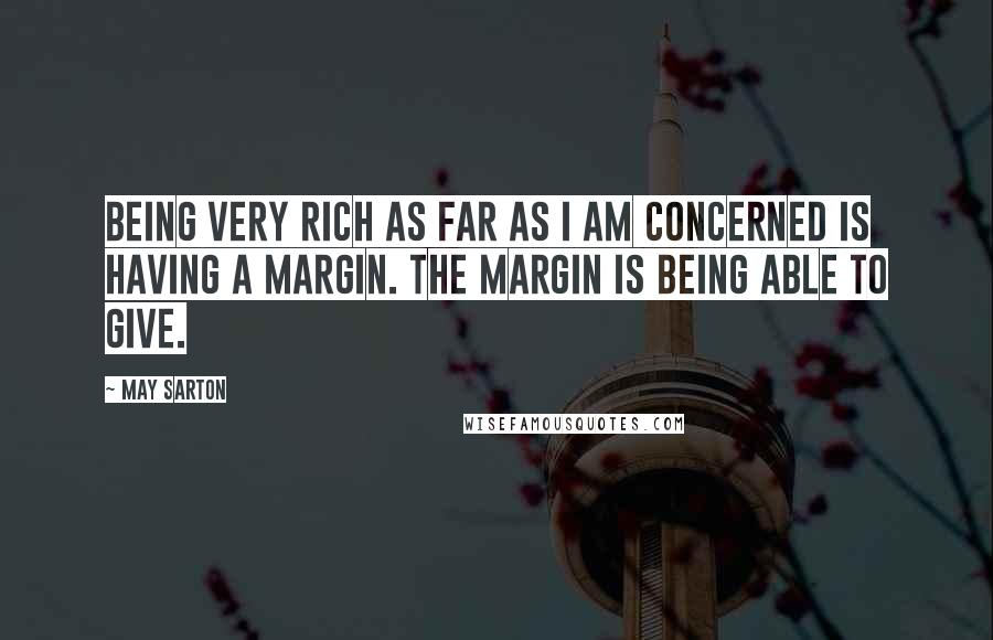 May Sarton Quotes: Being very rich as far as I am concerned is having a margin. The margin is being able to give.