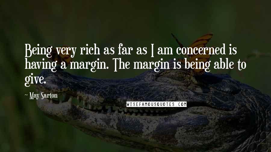 May Sarton Quotes: Being very rich as far as I am concerned is having a margin. The margin is being able to give.