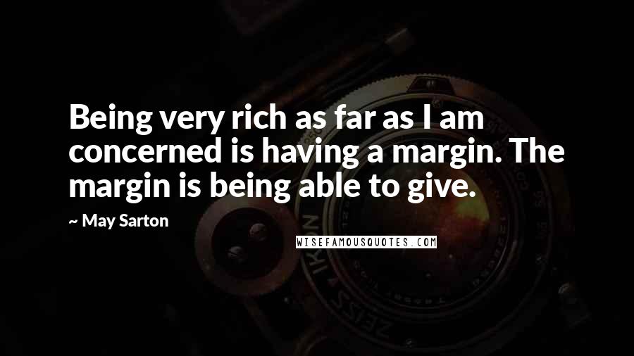 May Sarton Quotes: Being very rich as far as I am concerned is having a margin. The margin is being able to give.