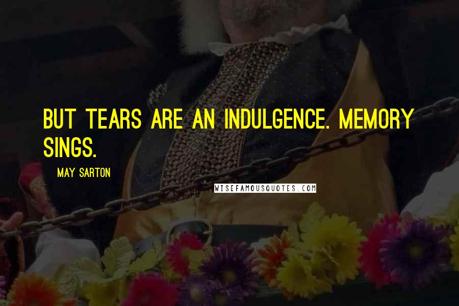 May Sarton Quotes: But tears are an indulgence. Memory sings.