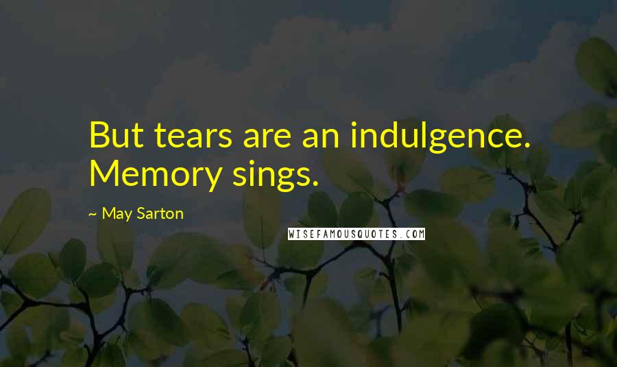 May Sarton Quotes: But tears are an indulgence. Memory sings.