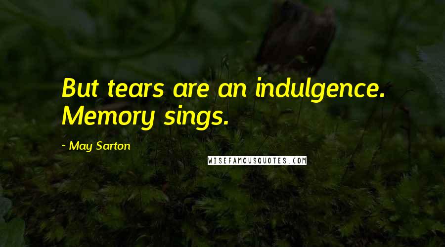 May Sarton Quotes: But tears are an indulgence. Memory sings.