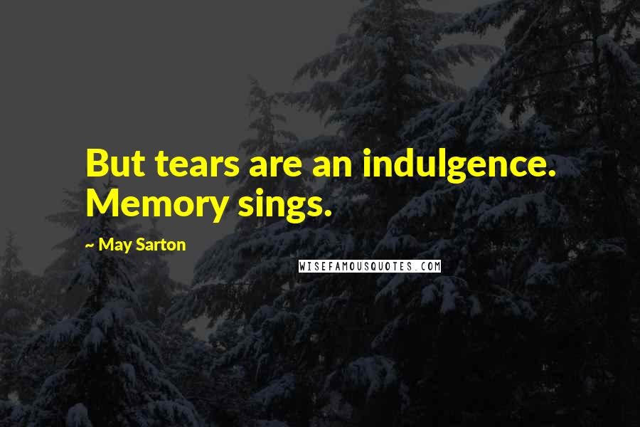 May Sarton Quotes: But tears are an indulgence. Memory sings.