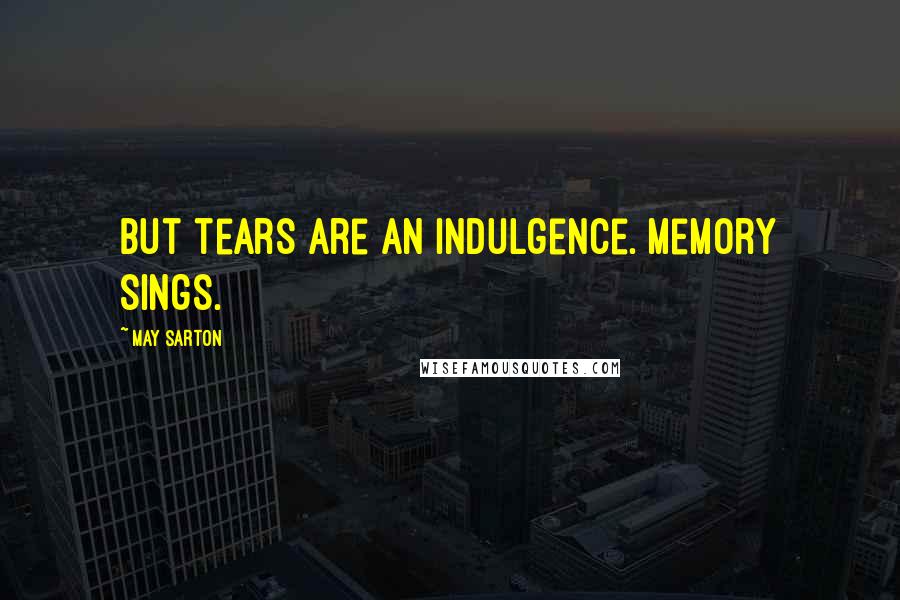 May Sarton Quotes: But tears are an indulgence. Memory sings.